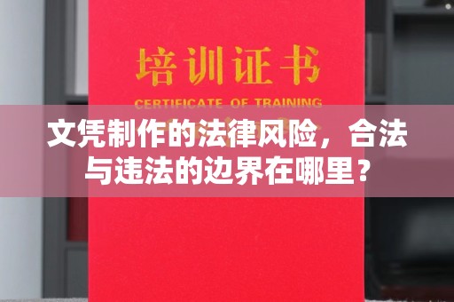 涧西文凭制作的法律风险，合法与违法的边界在哪里？