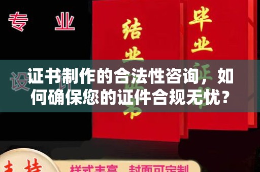 涧西证书制作的合法性咨询，如何确保您的证件合规无忧？