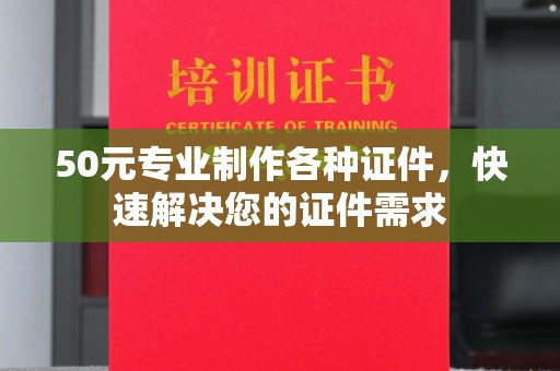 涧西50元专业制作各种证件，快速解决您的证件需求