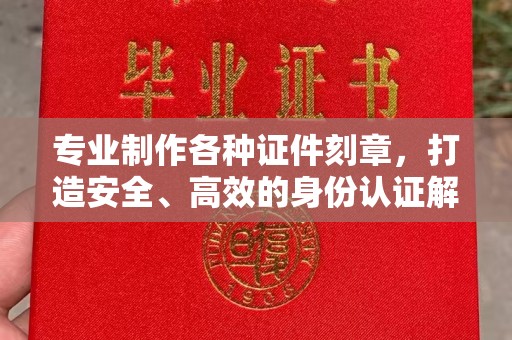 涧西专业制作各种证件刻章，打造安全、高效的身份认证解决方案