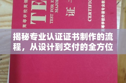 涧西揭秘专业认证证书制作的流程，从设计到交付的全方位指南
