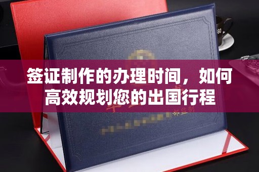 涧西签证制作的办理时间，如何高效规划您的出国行程