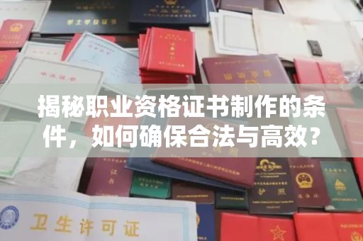 涧西揭秘职业资格证书制作的条件，如何确保合法与高效？