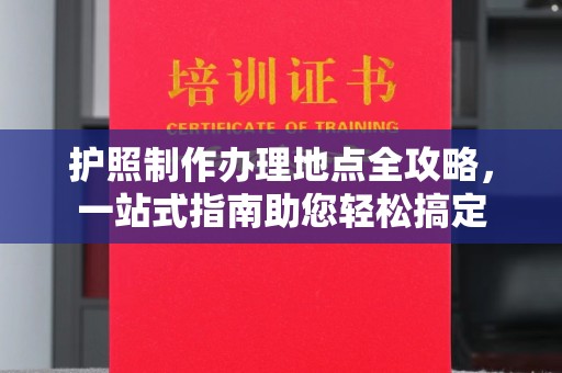 涧西护照制作办理地点全攻略，一站式指南助您轻松搞定