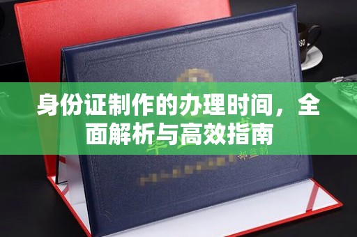 涧西身份证制作的办理时间，全面解析与高效指南