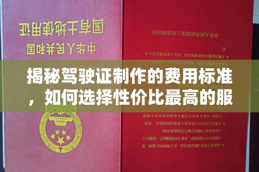 涧西揭秘驾驶证制作的费用标准，如何选择性价比最高的服务？