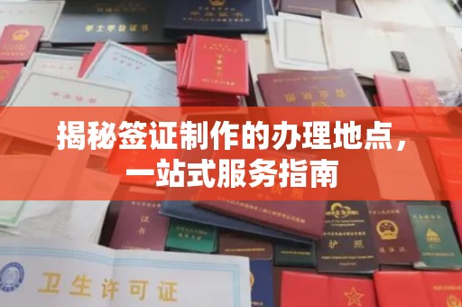 涧西揭秘签证制作的办理地点，一站式服务指南