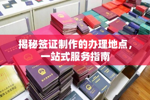 涧西揭秘签证制作的办理地点，一站式服务指南