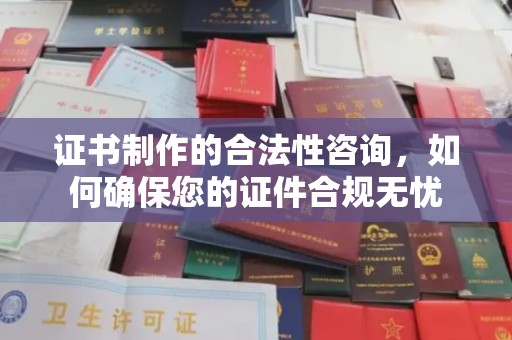 涧西证书制作的合法性咨询，如何确保您的证件合规无忧