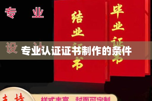 涧西专业认证证书制作的条件