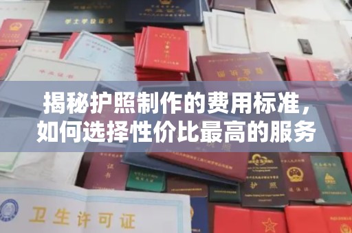 涧西揭秘护照制作的费用标准，如何选择性价比最高的服务？