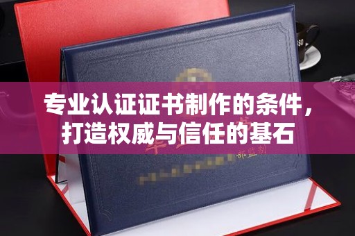 涧西专业认证证书制作的条件，打造权威与信任的基石