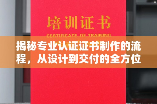 涧西揭秘专业认证证书制作的流程，从设计到交付的全方位指南