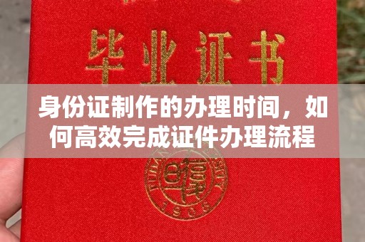 涧西身份证制作的办理时间，如何高效完成证件办理流程