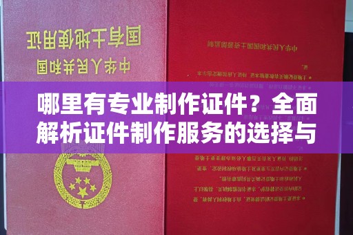 涧西哪里有专业制作证件？全面解析证件制作服务的选择与注意事项