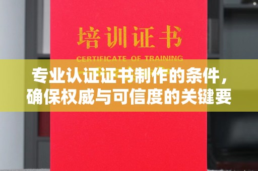 涧西专业认证证书制作的条件，确保权威与可信度的关键要素