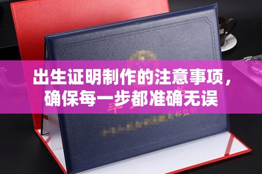 涧西出生证明制作的注意事项，确保每一步都准确无误