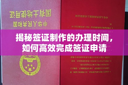 涧西揭秘签证制作的办理时间，如何高效完成签证申请