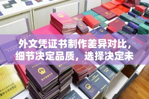 涧西外文凭证书制作差异对比，细节决定品质，选择决定未来