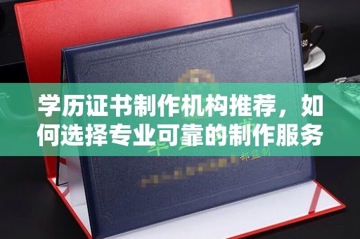 涧西学历证书制作机构推荐，如何选择专业可靠的制作服务？